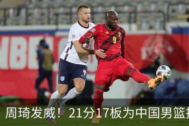 周琦发威！21分17板为中国男篮撑起天
