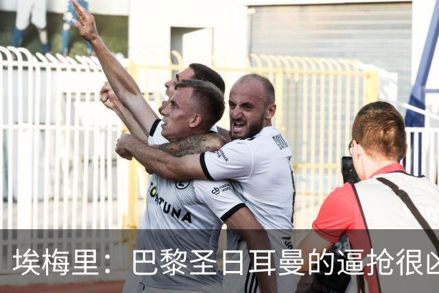 埃梅里：巴黎圣日耳曼的逼抢很凶，但我们在危险区域依然敢于拿球