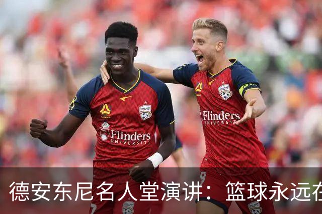 德安东尼名人堂演讲：篮球永远在进化 很容易我参与其中