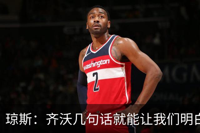 琼斯：齐沃几句话就能让我们明白他的想法，他完美管理着球队