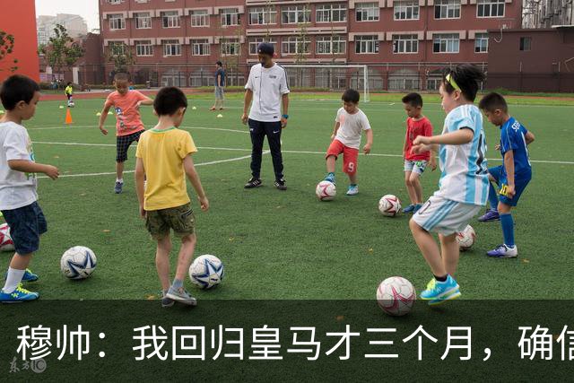 穆帅：我回归皇马才三个月，确信四个月后球队会变得更好